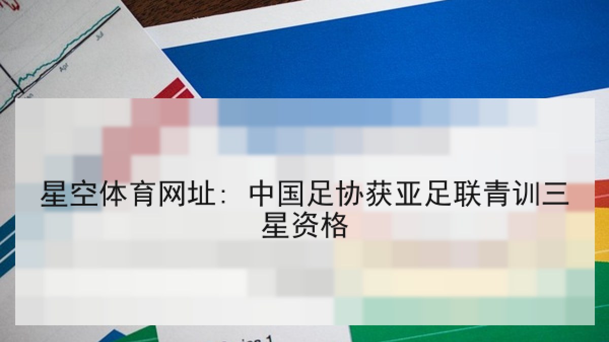 星空体育网址: 中国足协获亚足联青训三星资格 星空体育网址: 中国足协获亚足联青训三星资格